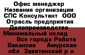 Офис-менеджер › Название организации ­ СПС-Консультант, ООО › Отрасль предприятия ­ Делопроизводство › Минимальный оклад ­ 25 000 - Все города Работа » Вакансии   . Амурская обл.,Завитинский р-н